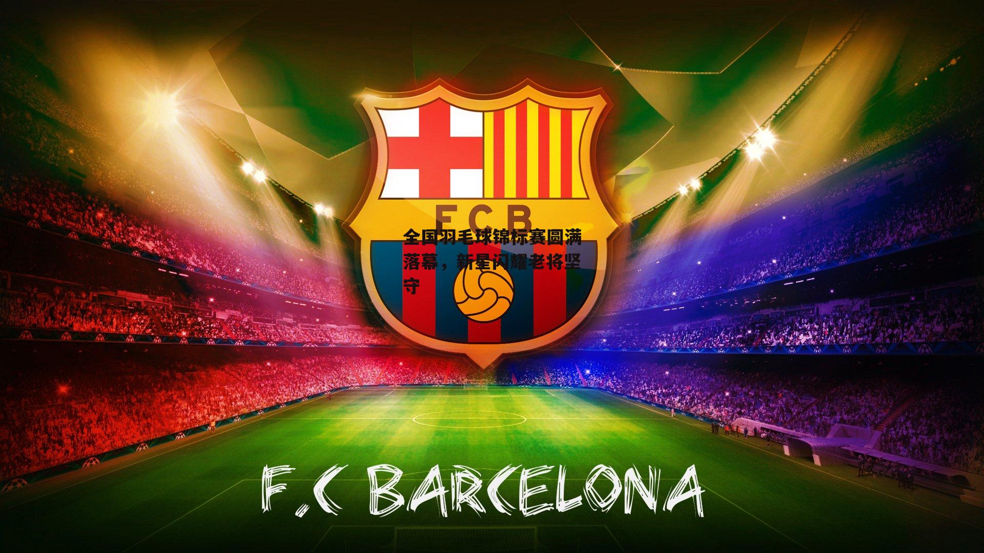 全国羽毛球锦标赛圆满落幕,新星闪耀老将坚守