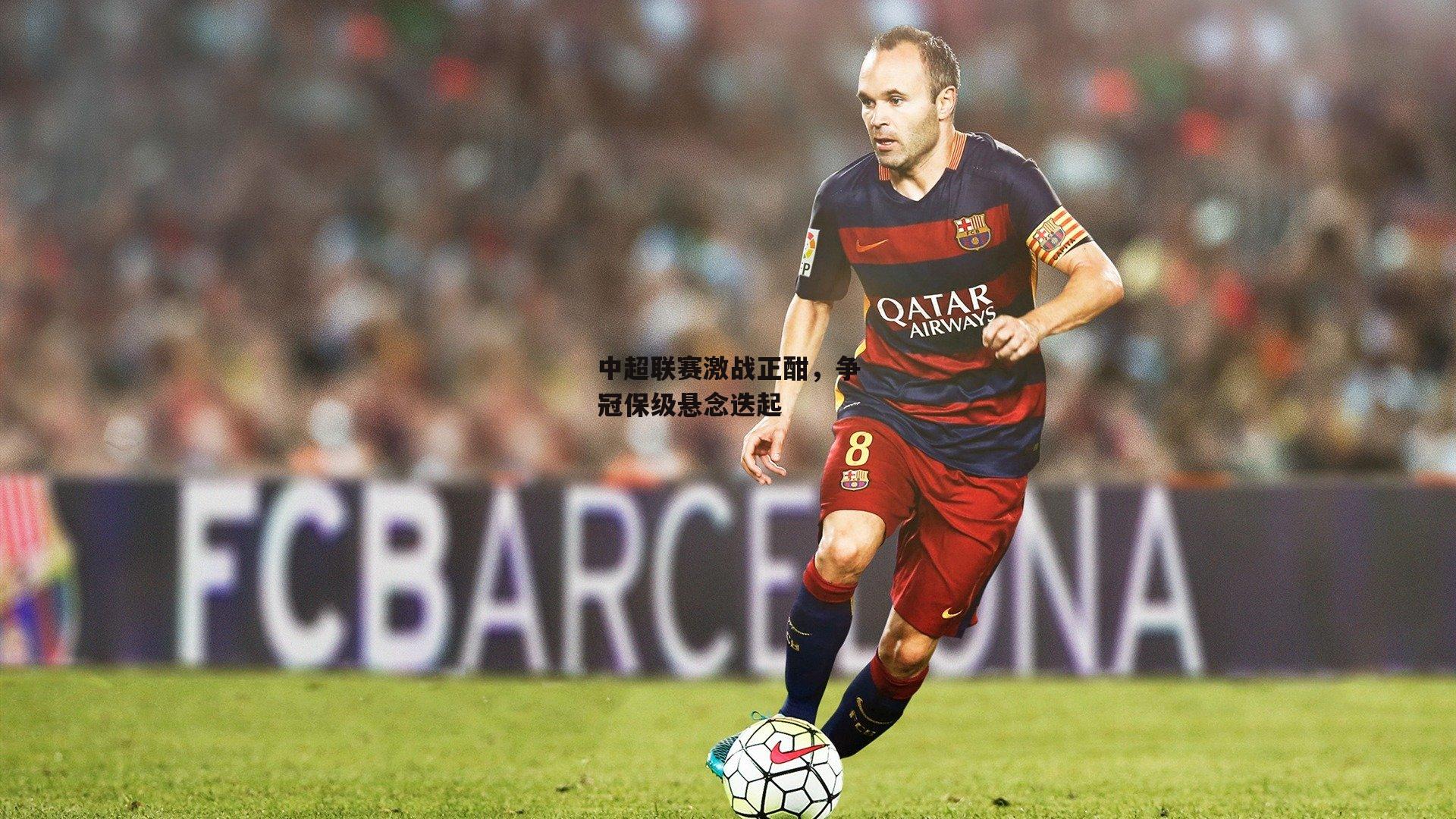 中超联赛激战正酣,争冠保级悬念迭起