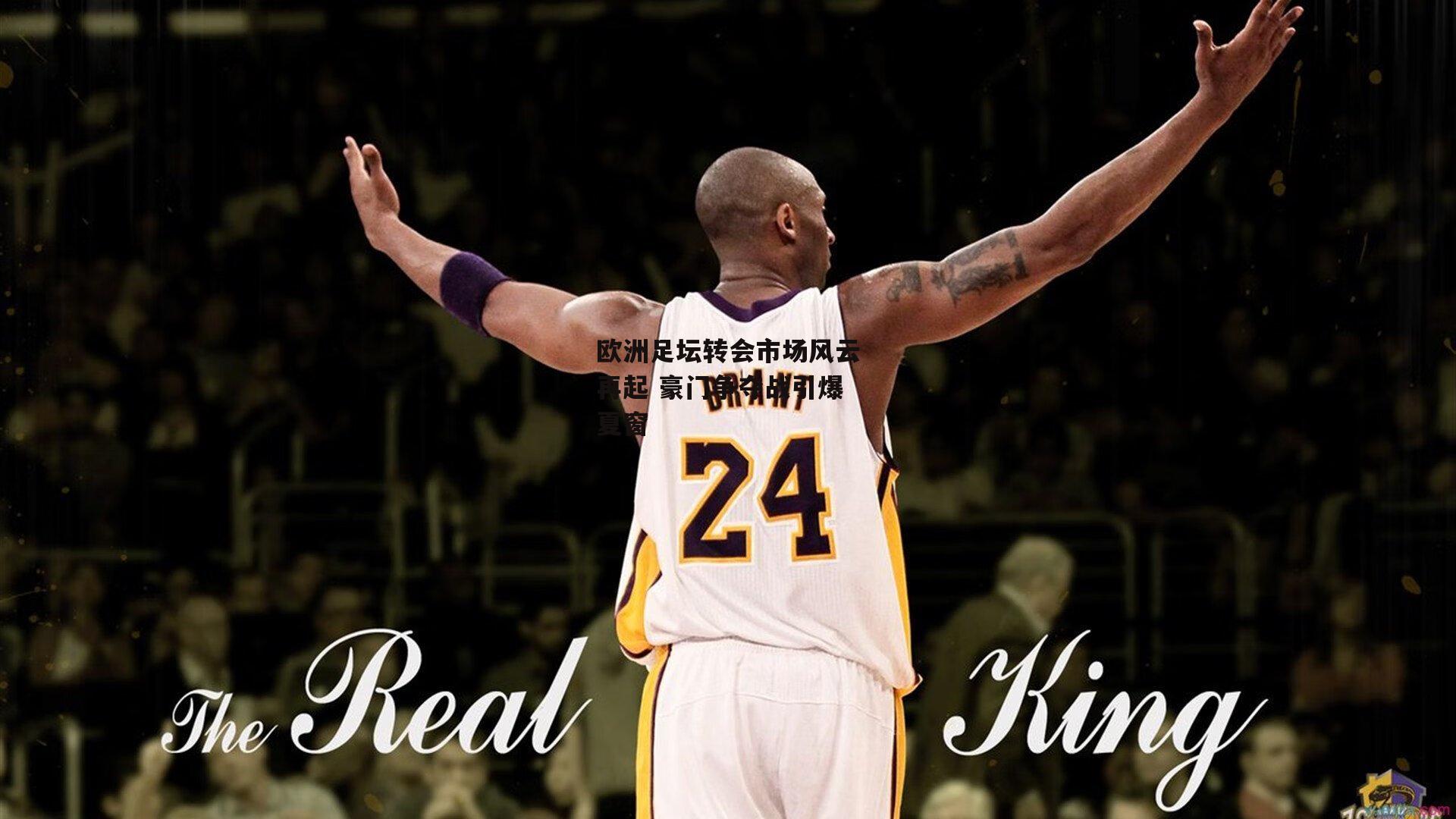 欧洲足坛转会市场风云再起 豪门争夺战引爆夏窗