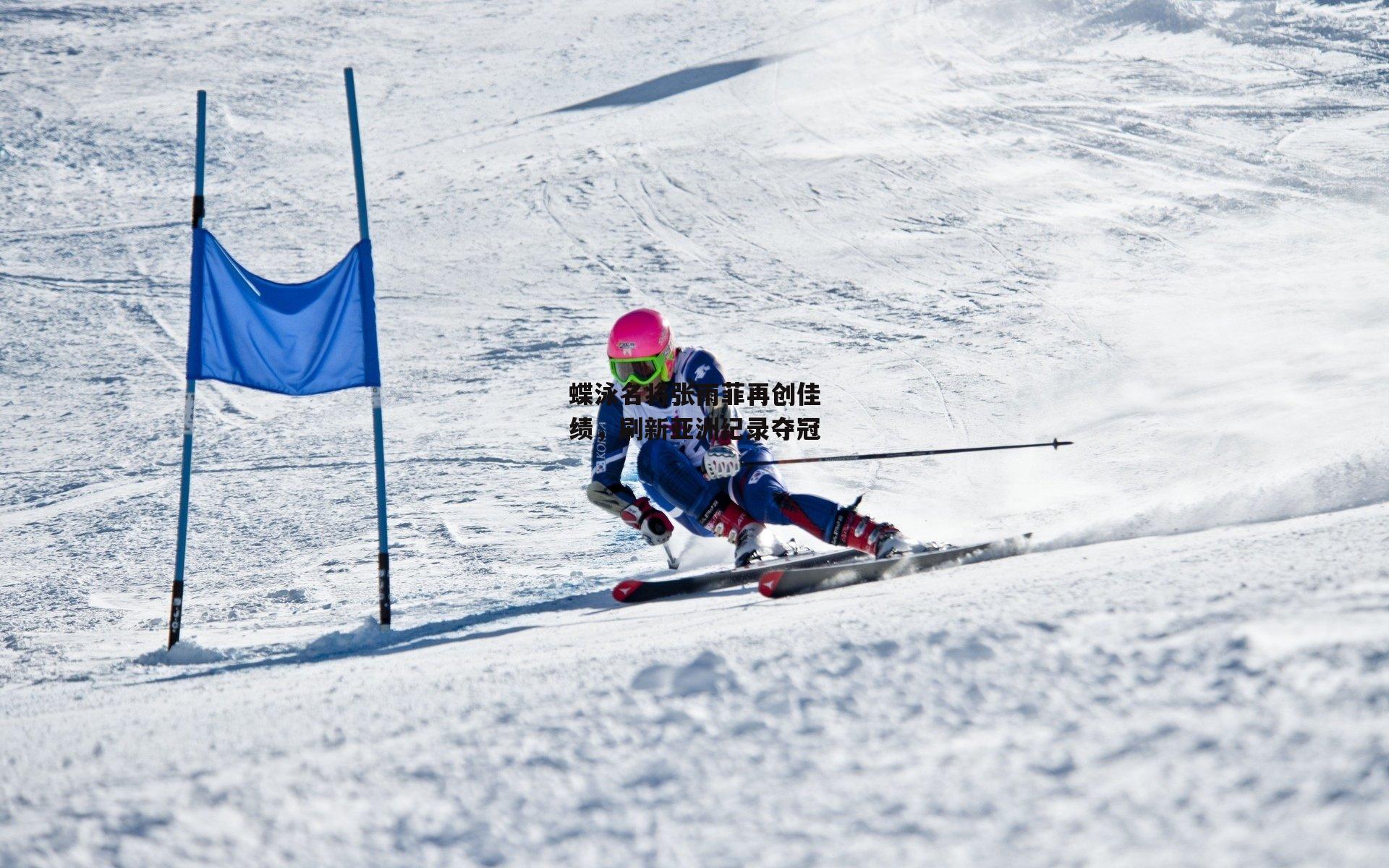 蝶泳名将张雨菲再创佳绩,刷新亚洲纪录夺冠