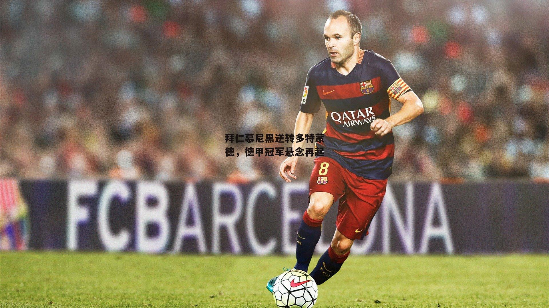 拜仁慕尼黑逆转多特蒙德，德甲冠军悬念再起