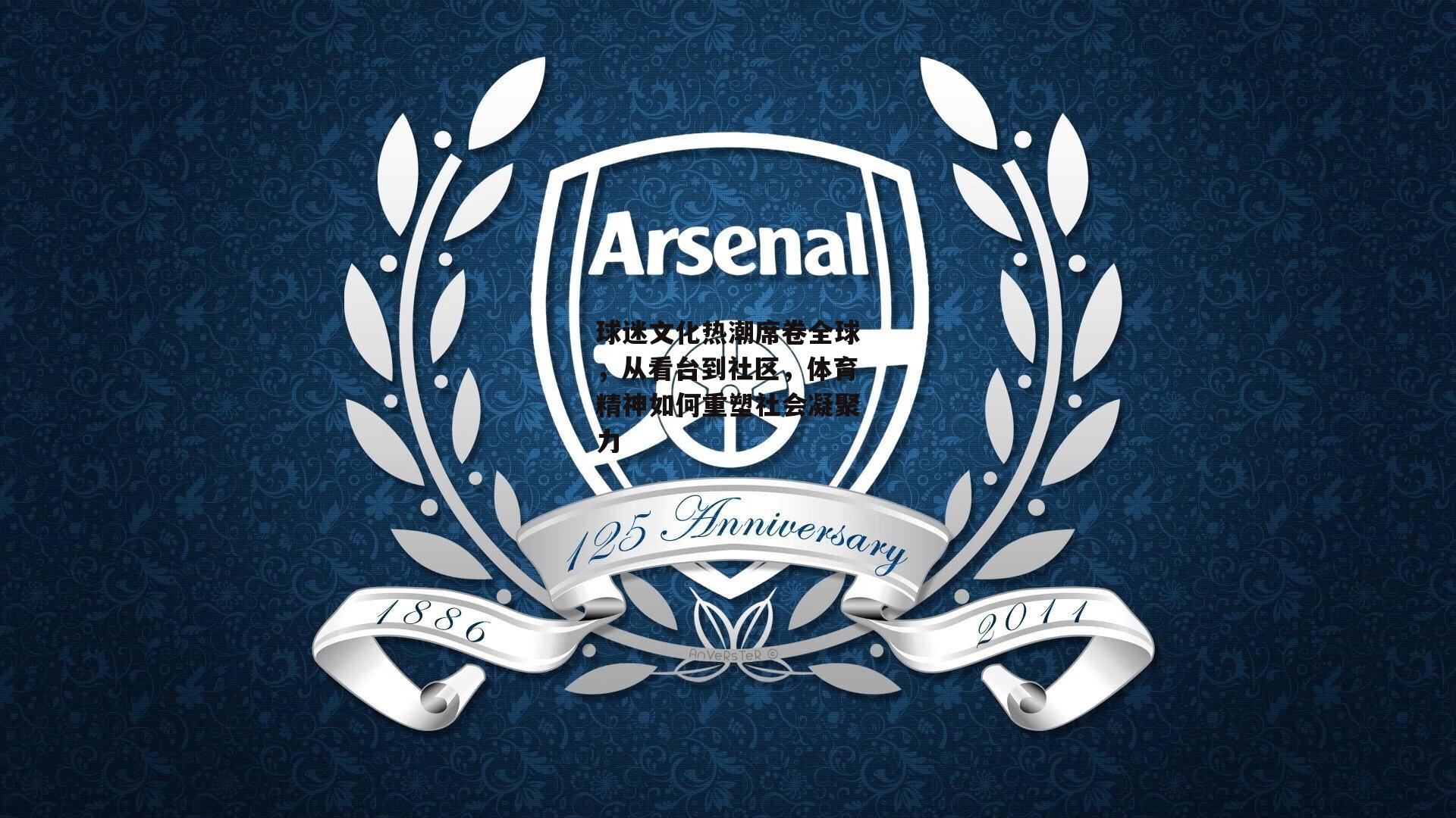 球迷文化热潮席卷全球,从看台到社区,体育精神如何重塑社会凝聚力