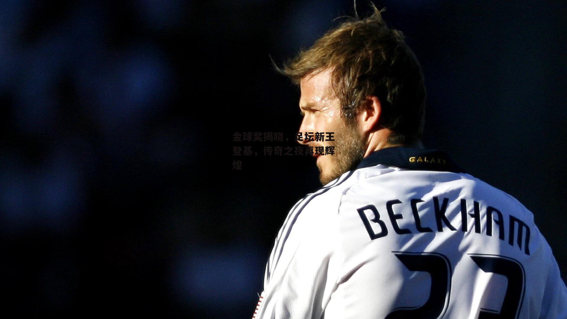 金球奖揭晓，足坛新王登基，传奇之夜再现辉煌