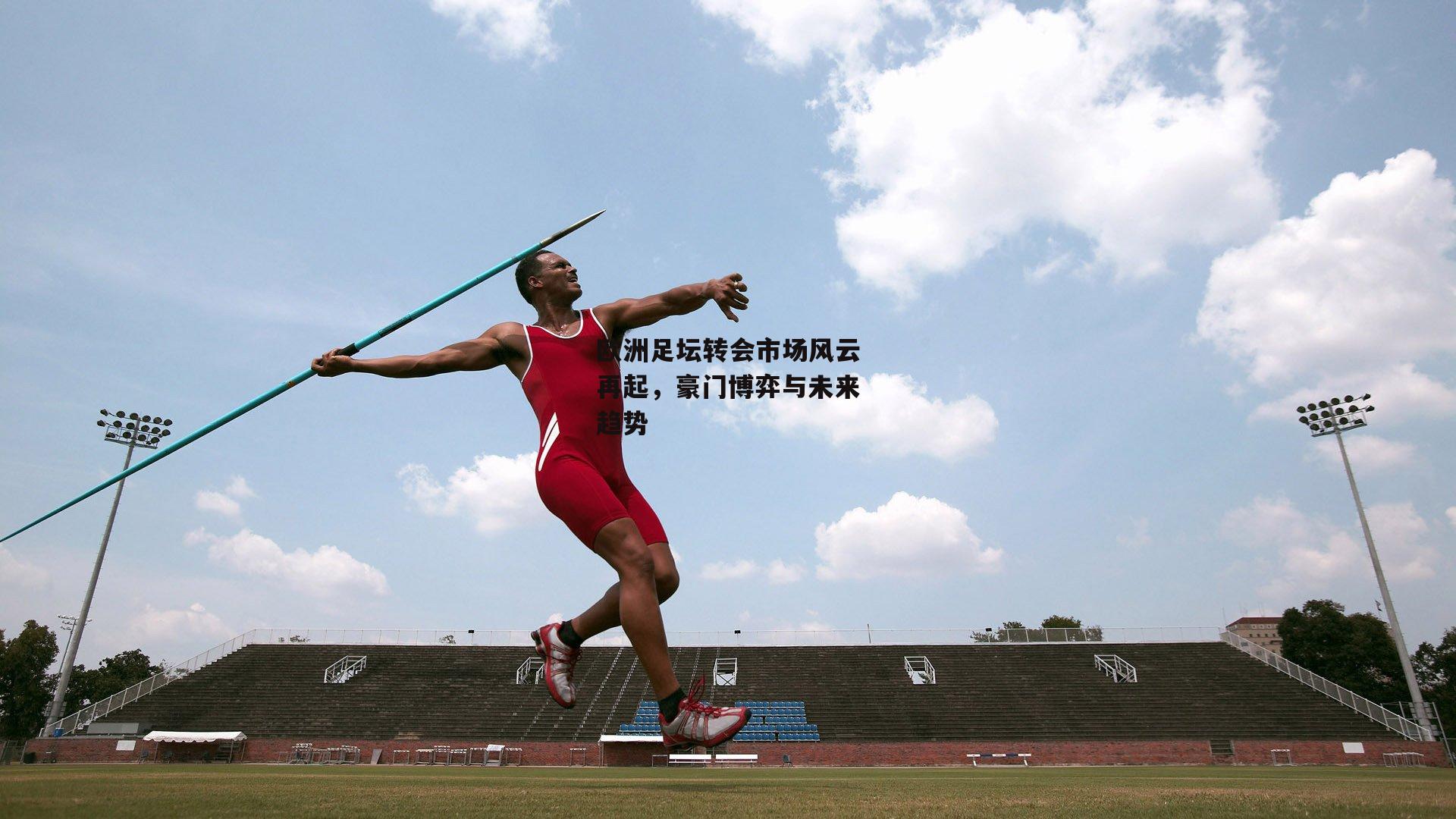 欧洲足坛转会市场风云再起，豪门博弈与未来趋势