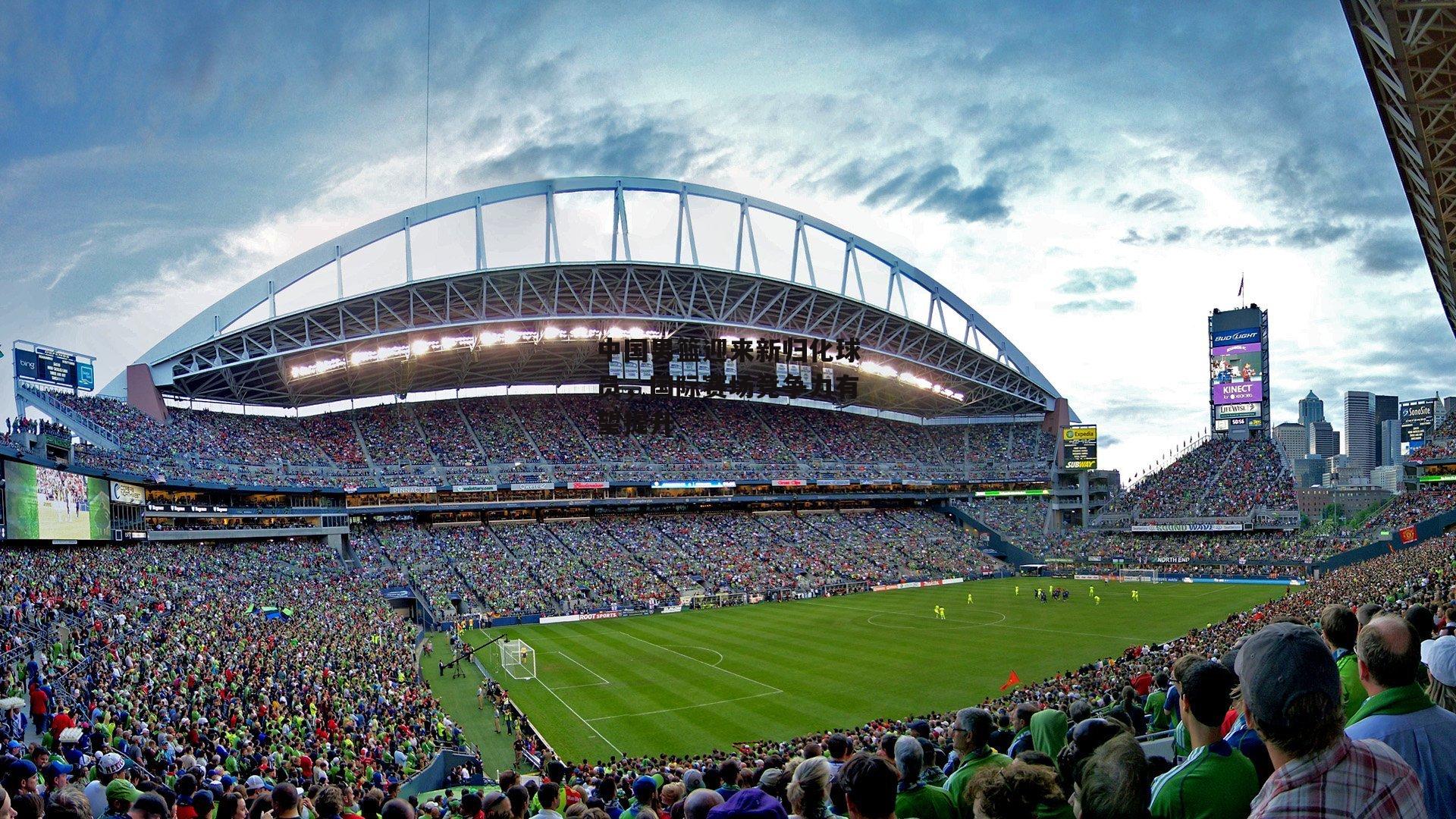 中国男篮迎来新归化球员，国际赛场竞争力有望提升