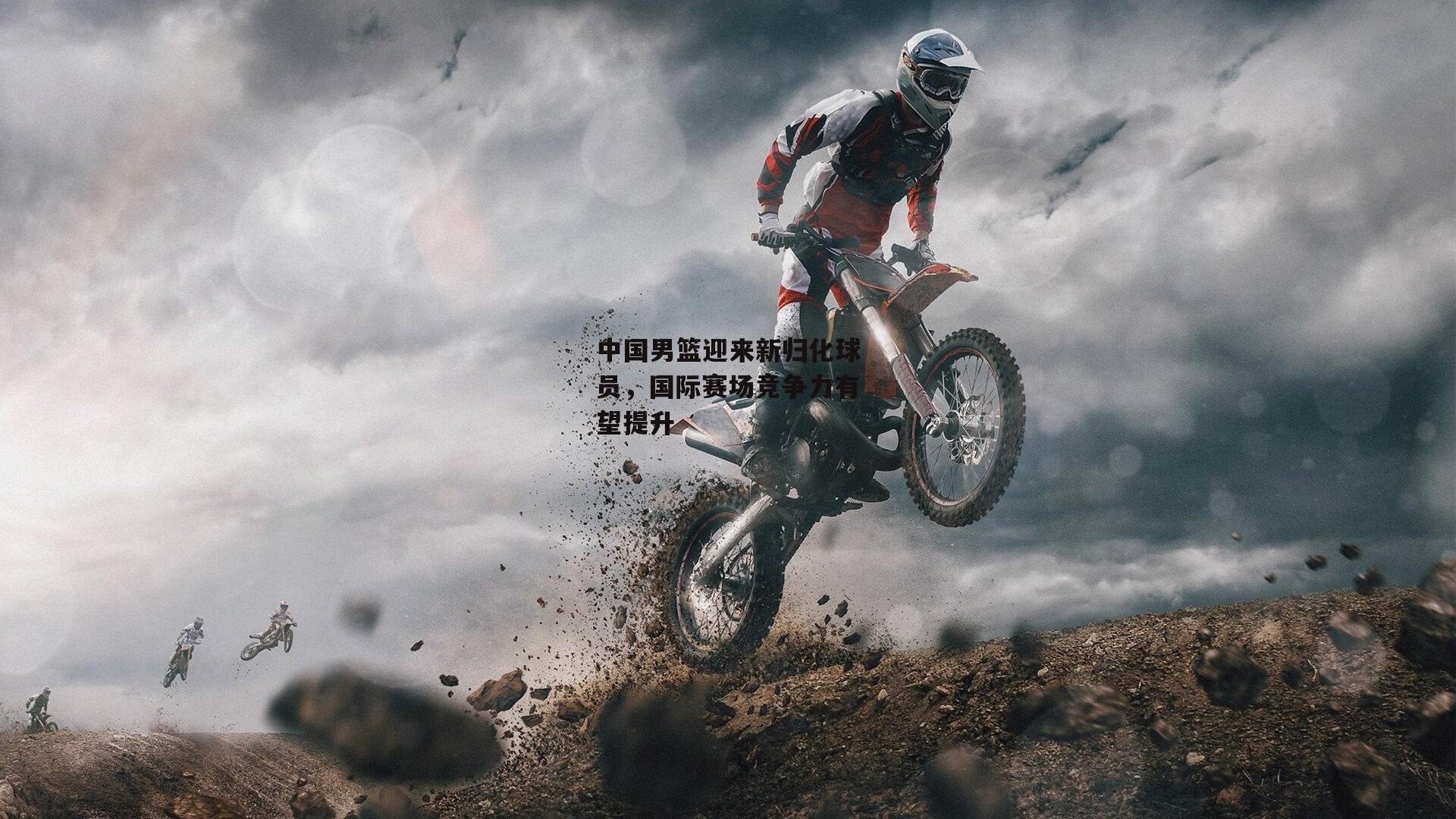 中国男篮迎来新归化球员，国际赛场竞争力有望提升